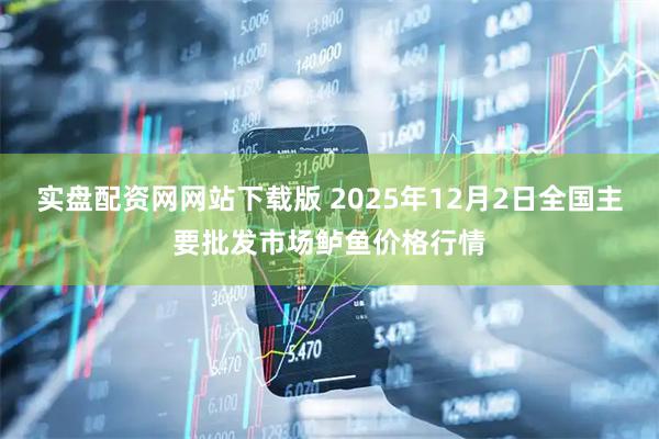 实盘配资网网站下载版 2025年12月2日全国主要批发市场鲈鱼价格行情