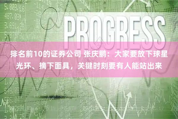 排名前10的证券公司 张庆鹏：大家要放下球星光环、摘下面具，关键时刻要有人能站出来
