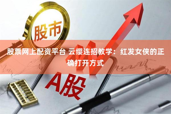 股票网上配资平台 云缨连招教学：红发女侠的正确打开方式