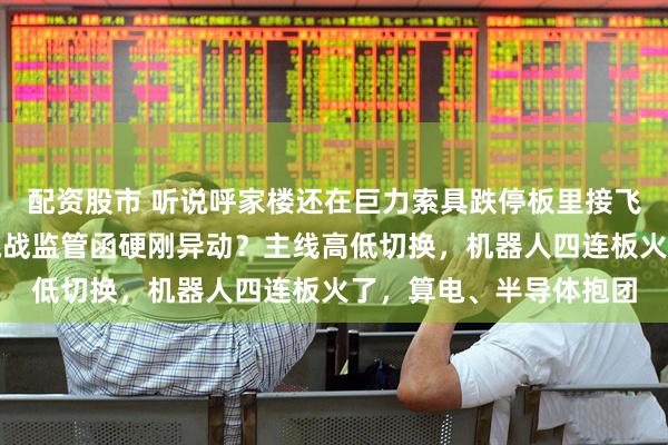 配资股市 听说呼家楼还在巨力索具跌停板里接飞刀，大唐发电今天要挑战监管函硬刚异动？主线高低切换，机器人四连板火了，算电、半导体抱团