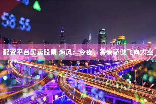 配资平台买卖股票 海风：今夜，香港骄傲飞向太空