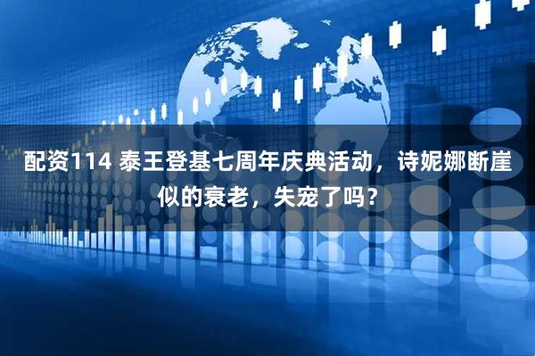配资114 泰王登基七周年庆典活动，诗妮娜断崖似的衰老，失宠了吗？