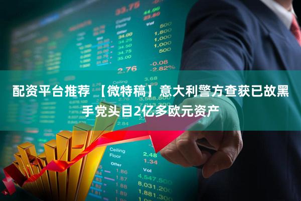 配资平台推荐 【微特稿】意大利警方查获已故黑手党头目2亿多欧元资产