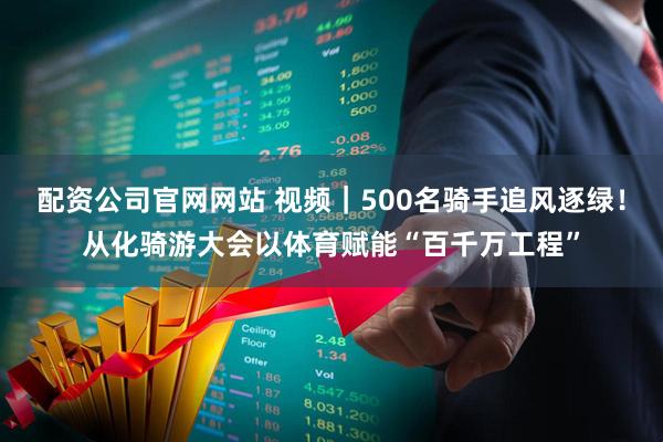 配资公司官网网站 视频|500名骑手追风逐绿!从化骑游大会以体育赋能“百千万工程”