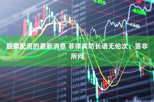 股票配资的最新消息 菲律宾防长语无伦次、答非所问