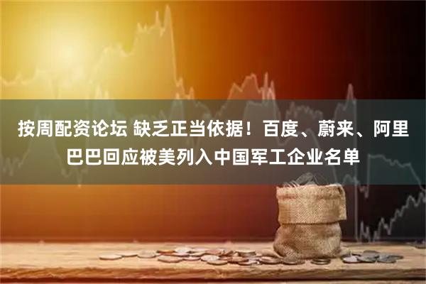按周配资论坛 缺乏正当依据！百度、蔚来、阿里巴巴回应被美列入中国军工企业名单
